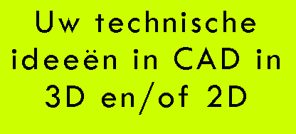 Tekstvak: Uw technische ideen in CAD in 3D en/of 2D